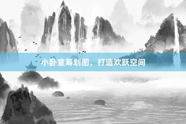 小卧室筹划图，打造欢跃空间