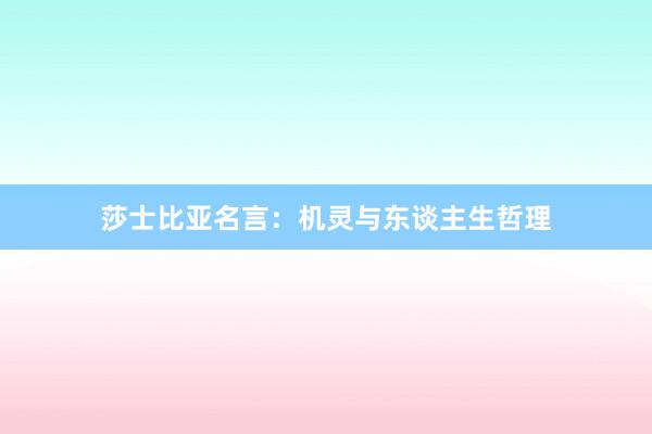 莎士比亚名言：机灵与东谈主生哲理
