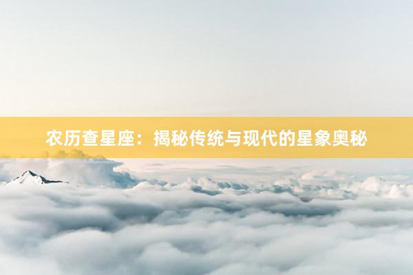 农历查星座：揭秘传统与现代的星象奥秘