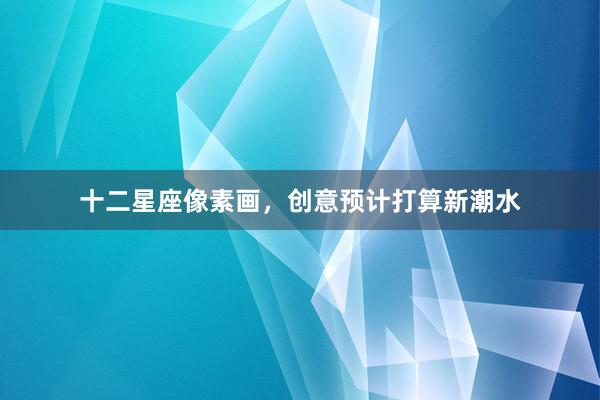 十二星座像素画，创意预计打算新潮水