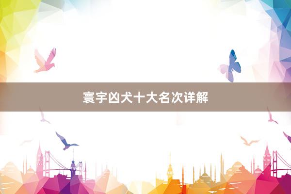 寰宇凶犬十大名次详解