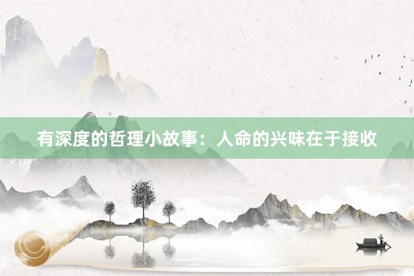 有深度的哲理小故事：人命的兴味在于接收