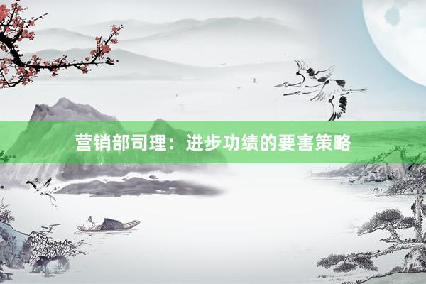 营销部司理：进步功绩的要害策略